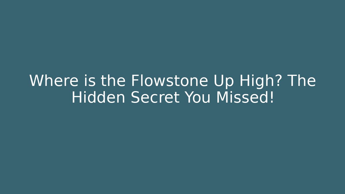 Where is the Flowstone Up High? The Hidden Secret You Missed!