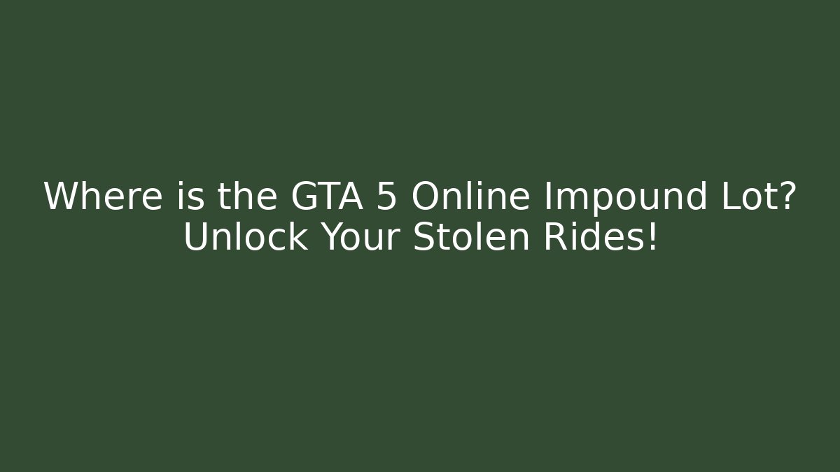 Where is the GTA 5 Online Impound Lot? Unlock Your Stolen Rides!