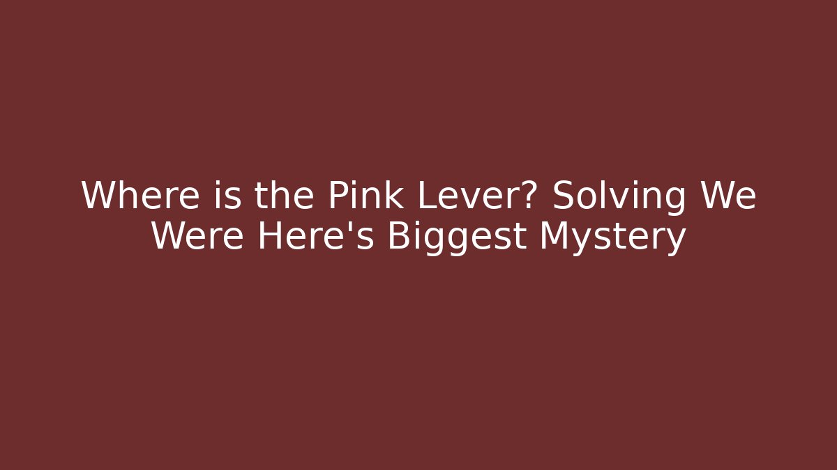 Where is the Pink Lever? Solving We Were Here's Biggest Mystery