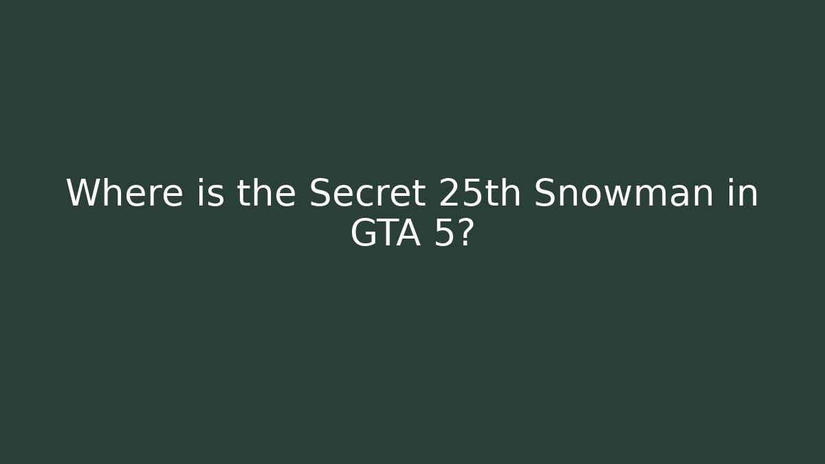 Where is the Secret 25th Snowman in GTA 5?