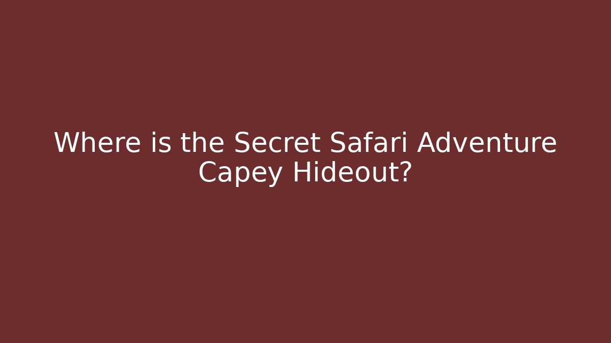 Where is the Secret Safari Adventure Capey Hideout?