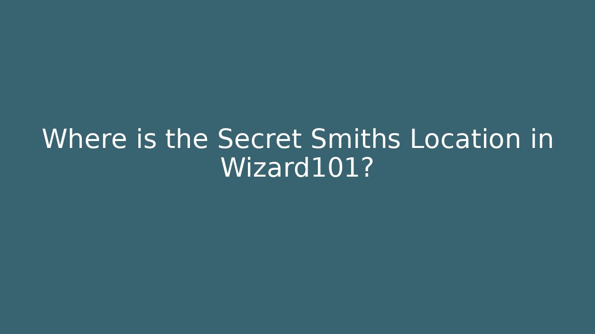 Where is the Secret Smiths Location in Wizard101?