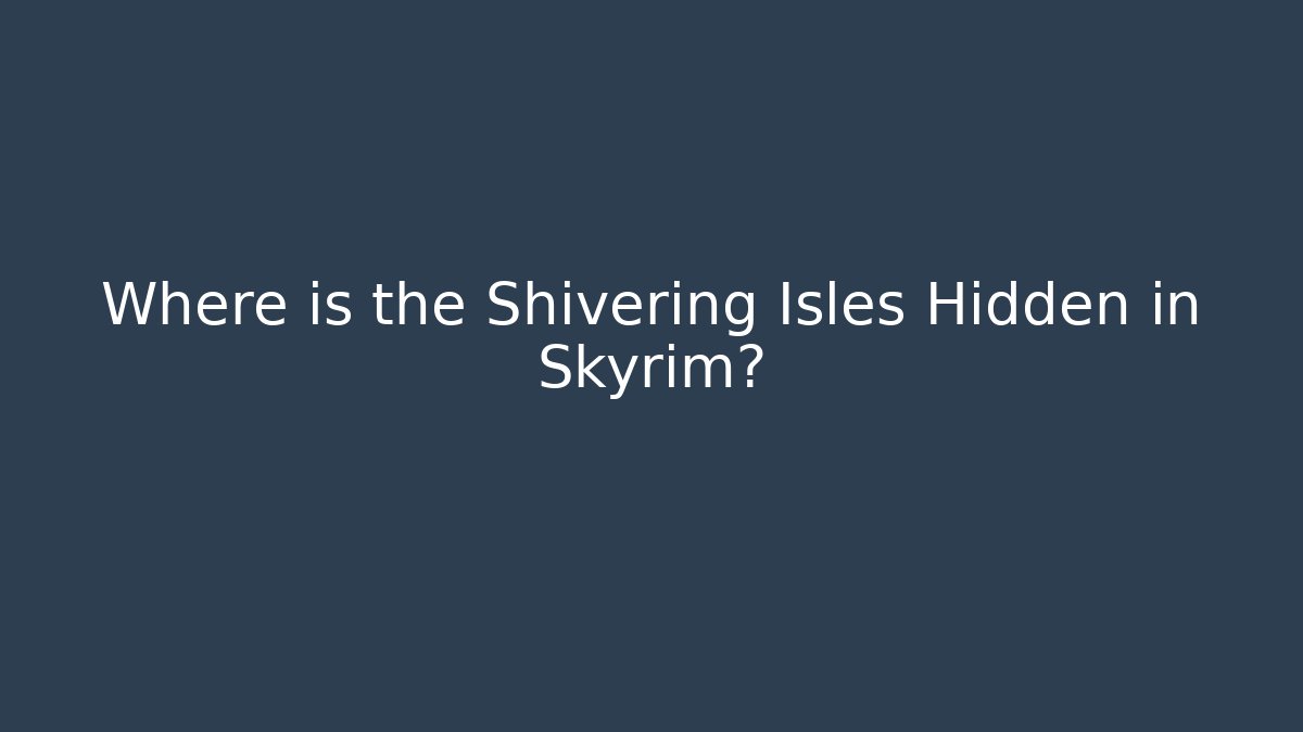 Where is the Shivering Isles Hidden in Skyrim?