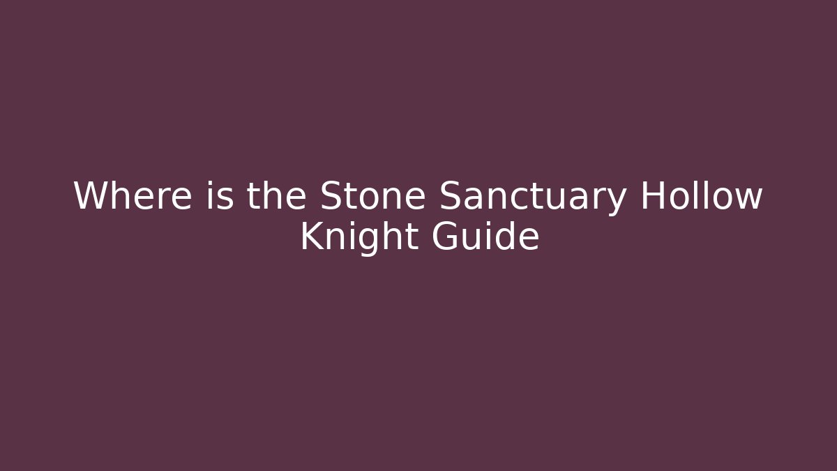 Where is the Stone Sanctuary Hollow Knight Guide