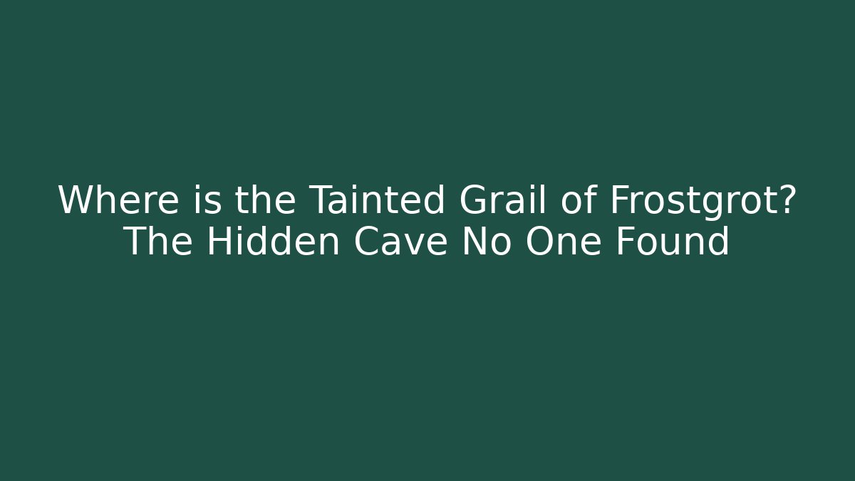 Where is the Tainted Grail of Frostgrot? The Hidden Cave No One Found