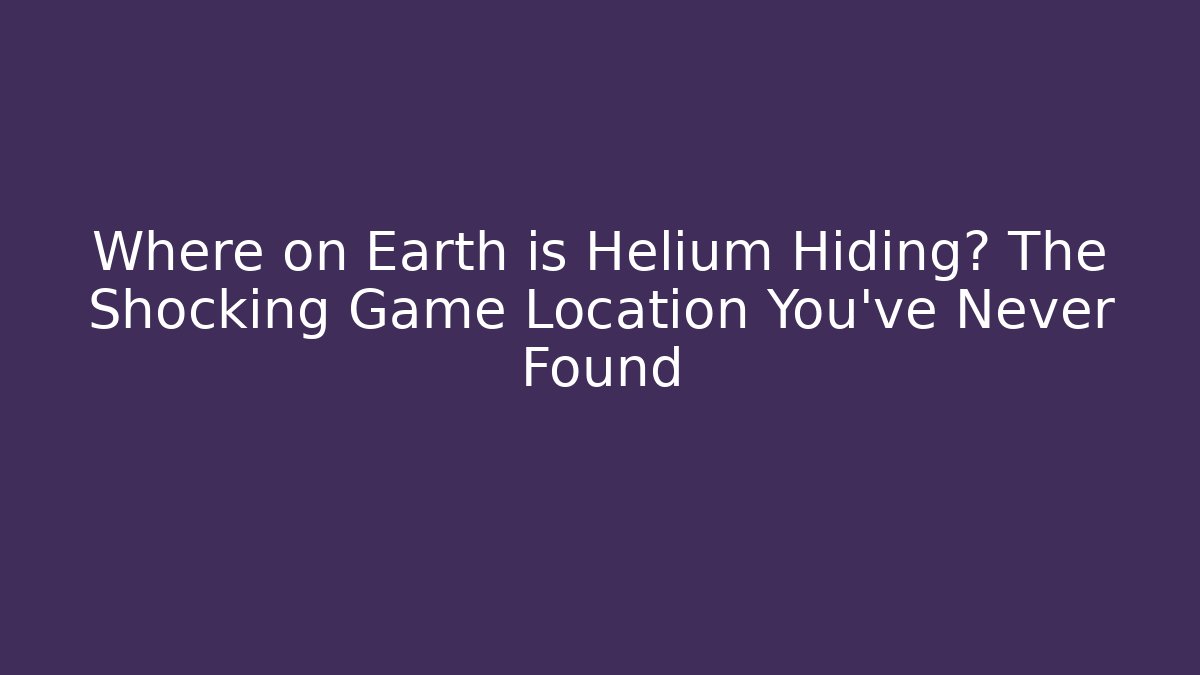 Where on Earth is Helium Hiding? The Shocking Game Location You’ve Never Found - Método de Aprovação