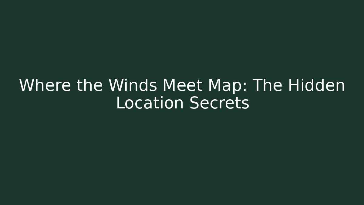 Where the Winds Meet Map: The Hidden Location Secrets - Método de Aprovação