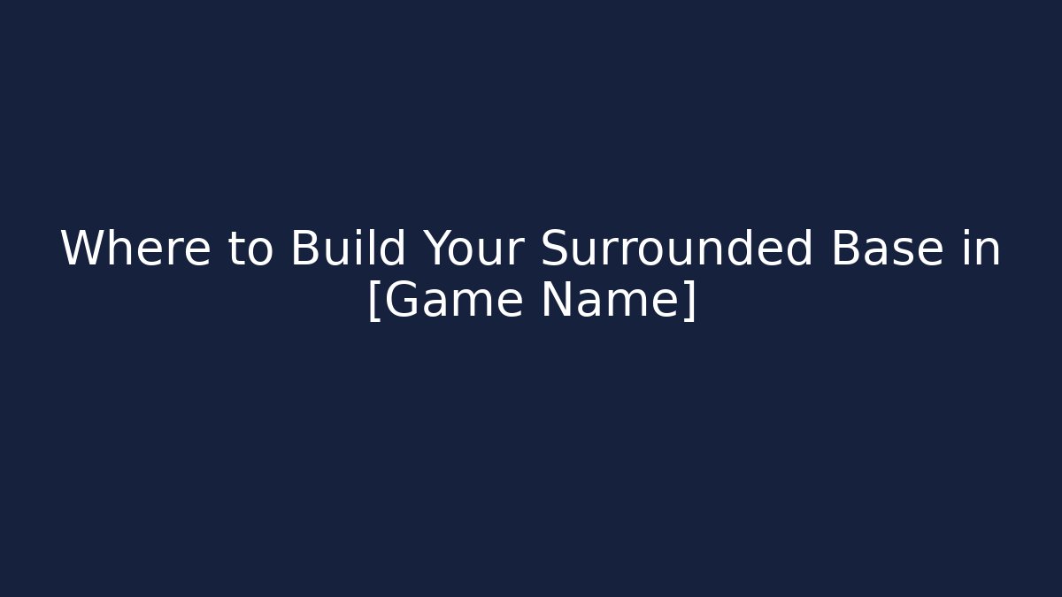 Where to Build Your Surrounded Base in [Game Name]