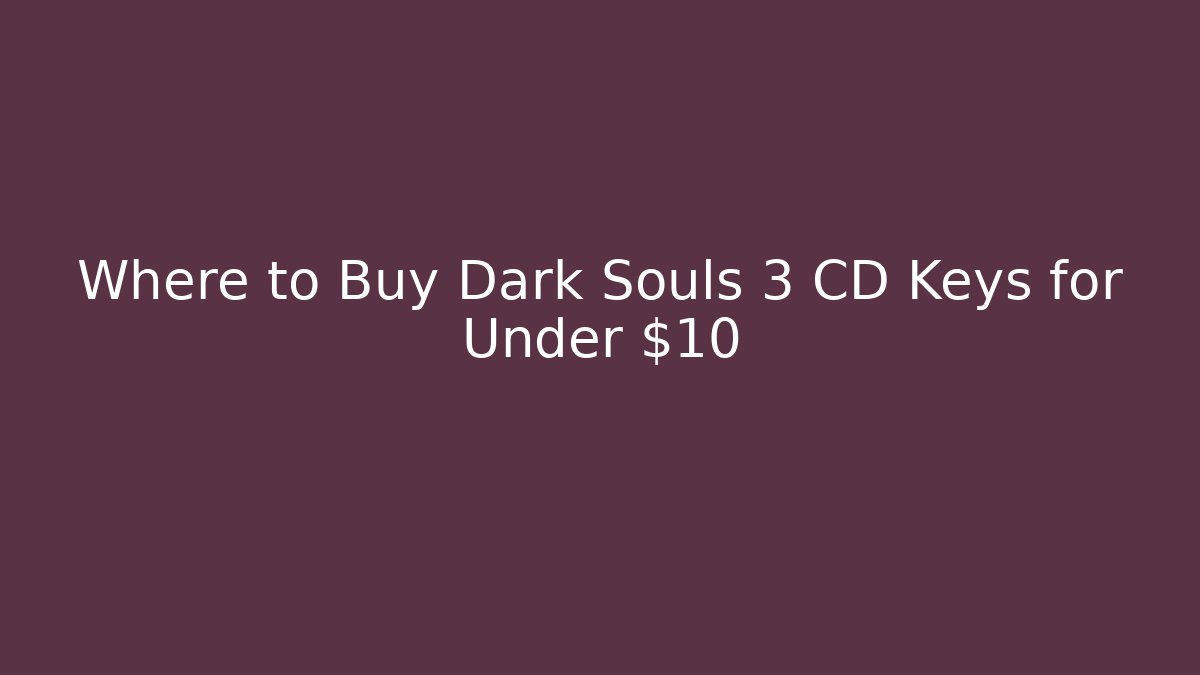 Where to Buy Dark Souls 3 CD Keys for Under $10