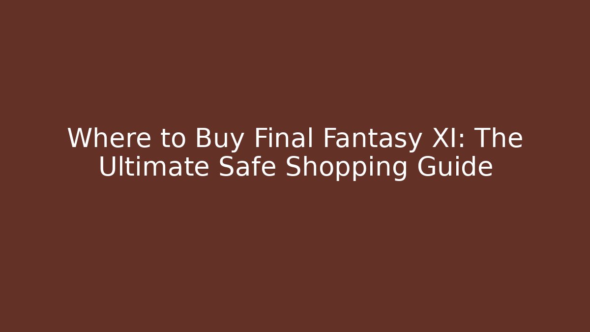 Where to Buy Final Fantasy XI: The Ultimate Safe Shopping Guide