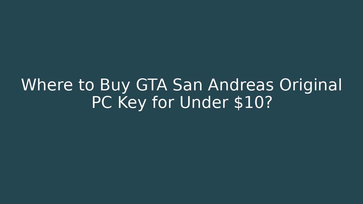 Where to Buy GTA San Andreas Original PC Key for Under $10?