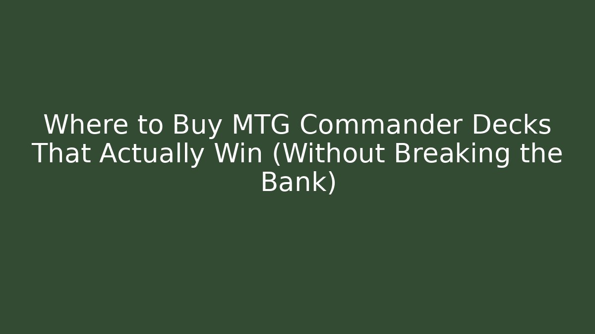 Where to Buy MTG Commander Decks That Actually Win (Without Breaking the Bank)