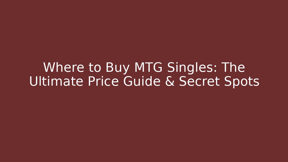 Where to Buy MTG Singles: The Ultimate Price Guide & Secret Spots