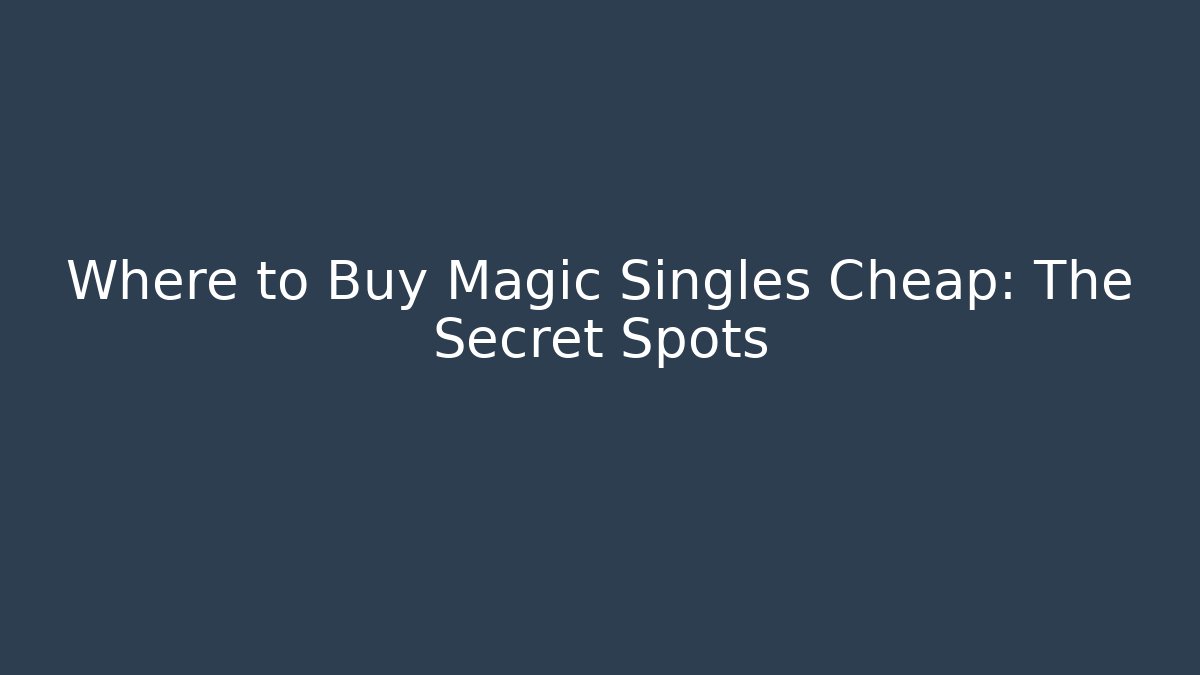 Where to Buy Magic Singles Cheap: The Secret Spots