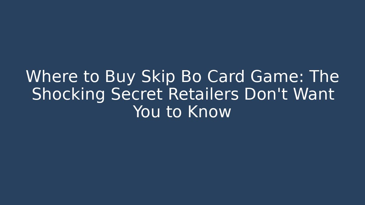 Where to Buy Skip Bo Card Game: The Shocking Secret Retailers Don’t Want You to Know