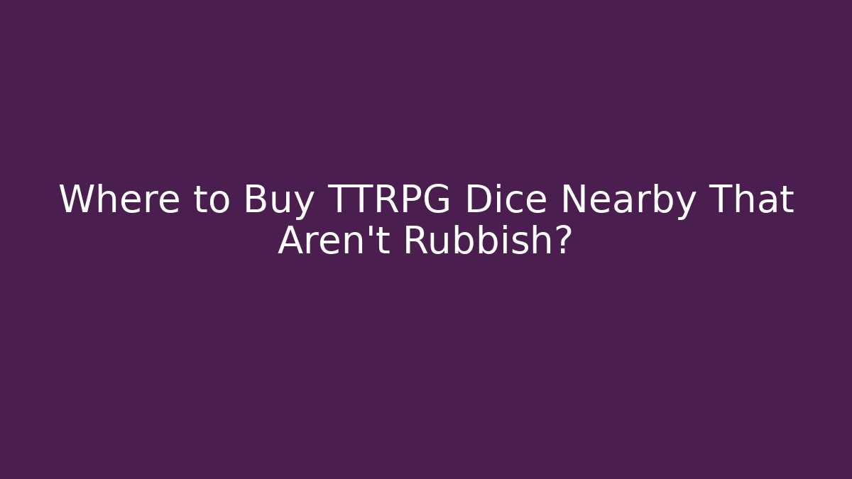 Where to Buy TTRPG Dice Nearby That Aren't Rubbish?