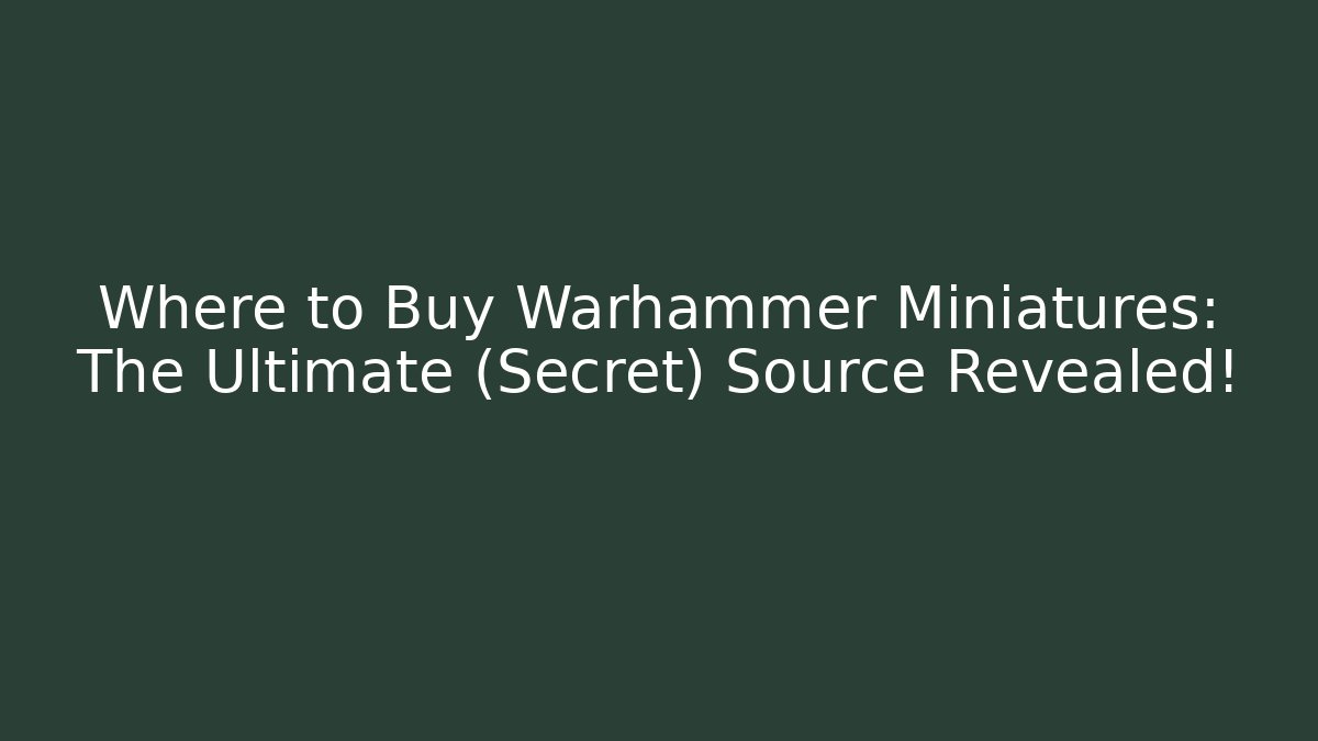 Where to Buy Warhammer Miniatures: The Ultimate (Secret) Source Revealed!