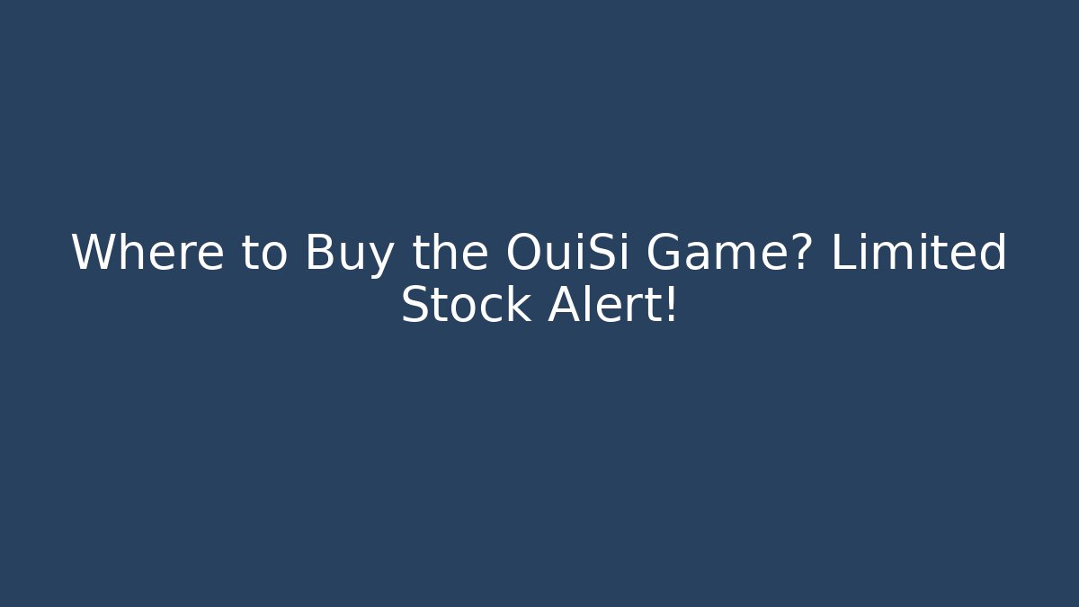 Where to Buy the OuiSi Game? Limited Stock Alert!