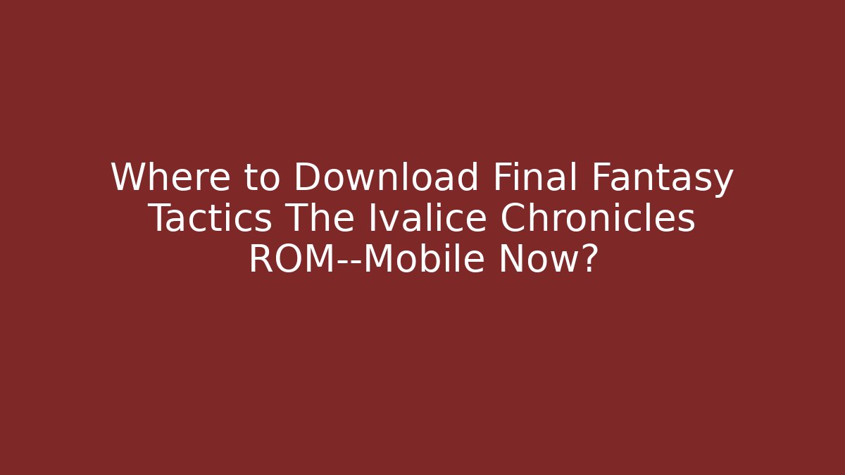 Where to Download Final Fantasy Tactics The Ivalice Chronicles ROM—Mobile Now?