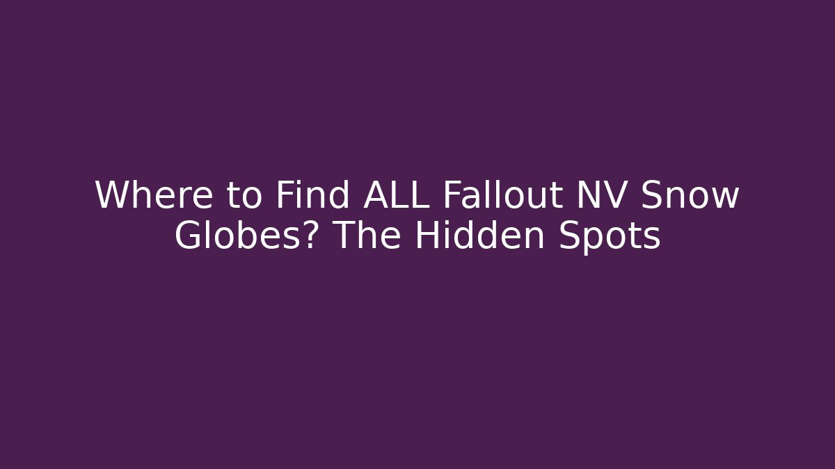 Where to Find ALL Fallout NV Snow Globes? The Hidden Spots