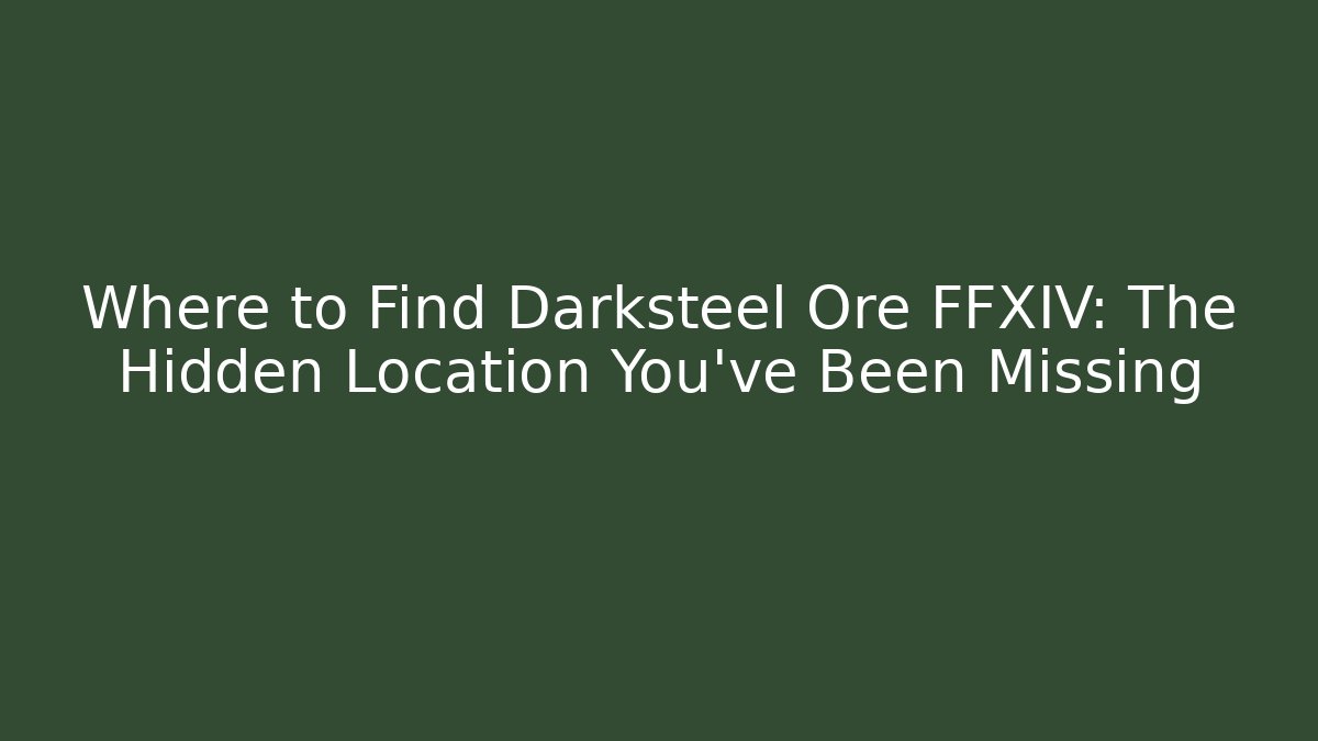 Where to Find Darksteel Ore FFXIV: The Hidden Location You’ve Been Missing