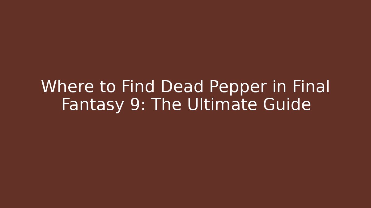 Where to Find Dead Pepper in Final Fantasy 9: The Ultimate Guide