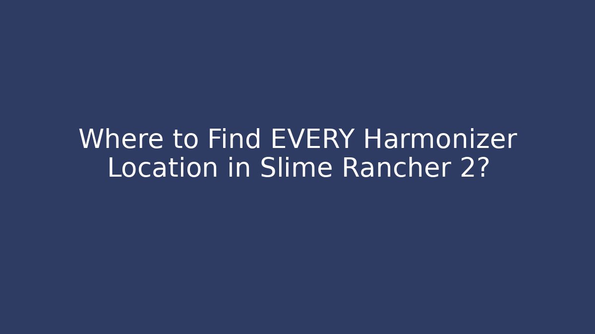 Where to Find EVERY Harmonizer Location in Slime Rancher 2?