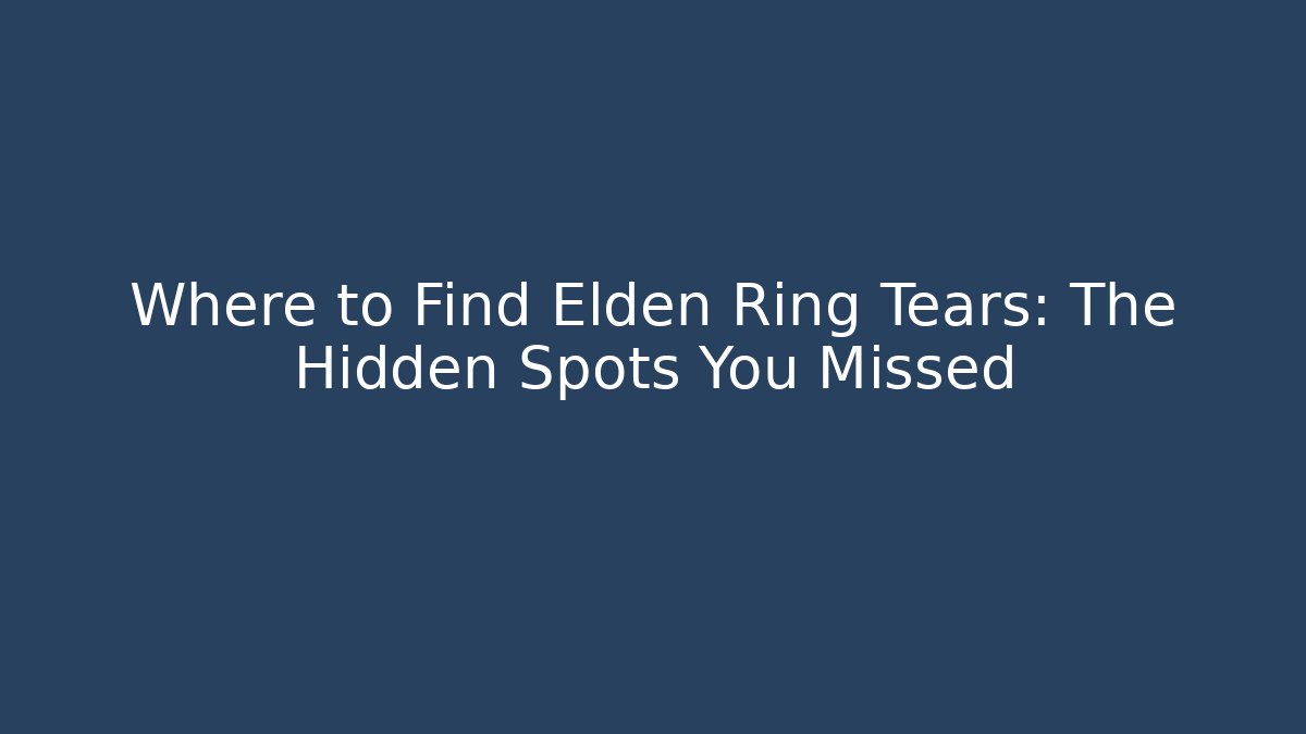 Where to Find Elden Ring Tears: The Hidden Spots You Missed - Método de Aprovação