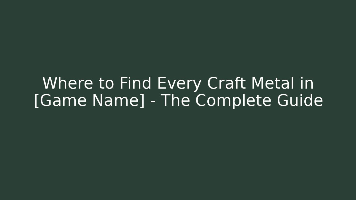 Where to Find Every Craft Metal in [Game Name] – The Complete Guide