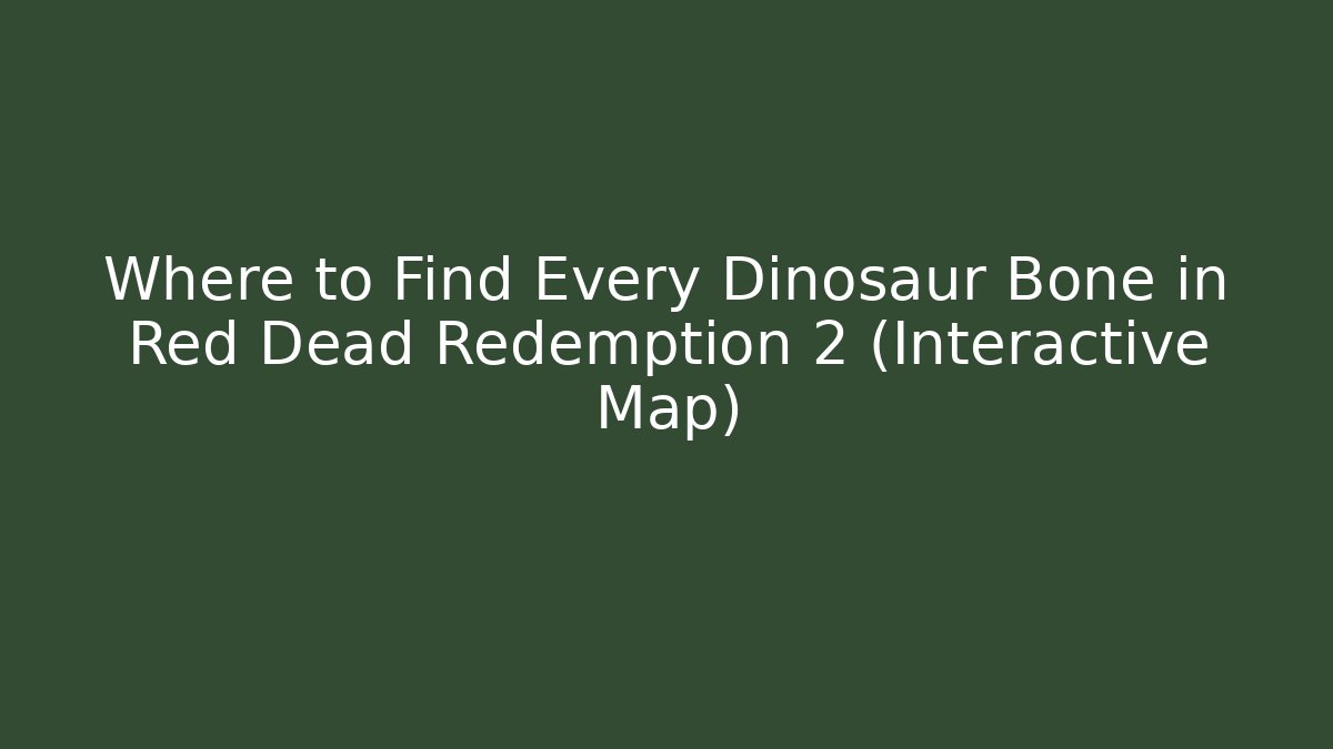Where to Find Every Dinosaur Bone in Red Dead Redemption 2 (Interactive Map)