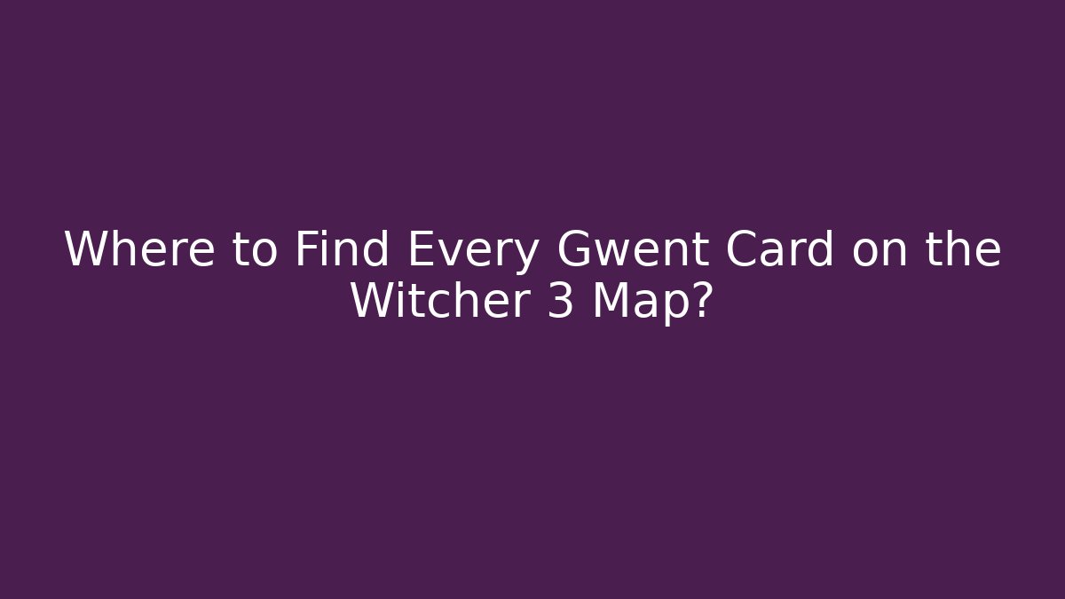 Where to Find Every Gwent Card on the Witcher 3 Map?