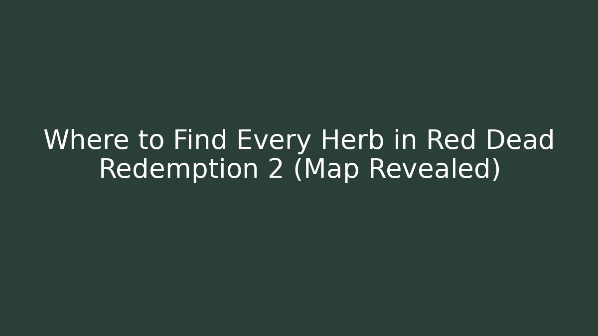 Where to Find Every Herb in Red Dead Redemption 2 (Map Revealed)