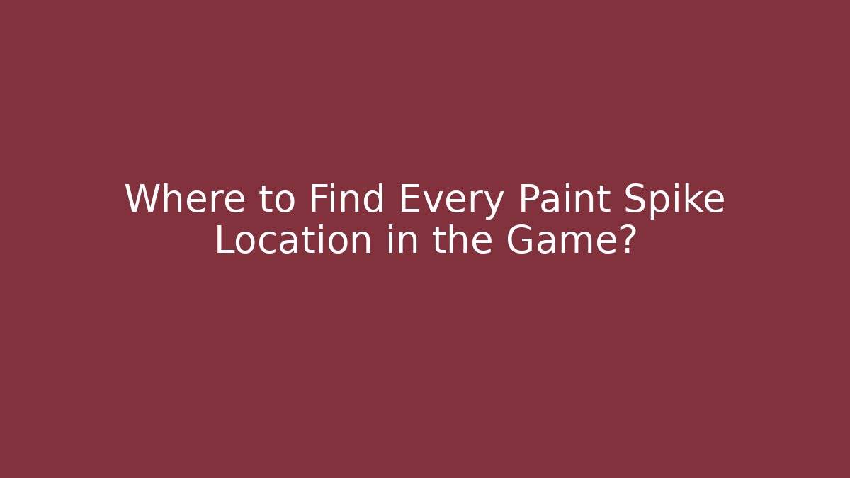 Where to Find Every Paint Spike Location in the Game?
