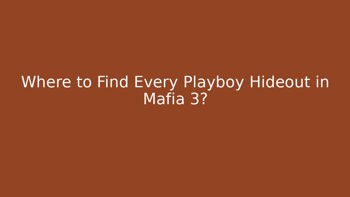 Where to Find Every Playboy Hideout in Mafia 3?