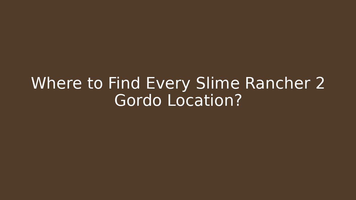 Where to Find Every Slime Rancher 2 Gordo Location?