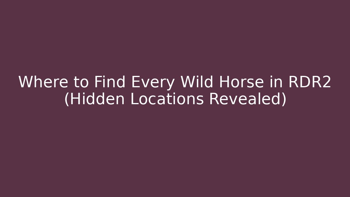Where to Find Every Wild Horse in RDR2 (Hidden Locations Revealed)