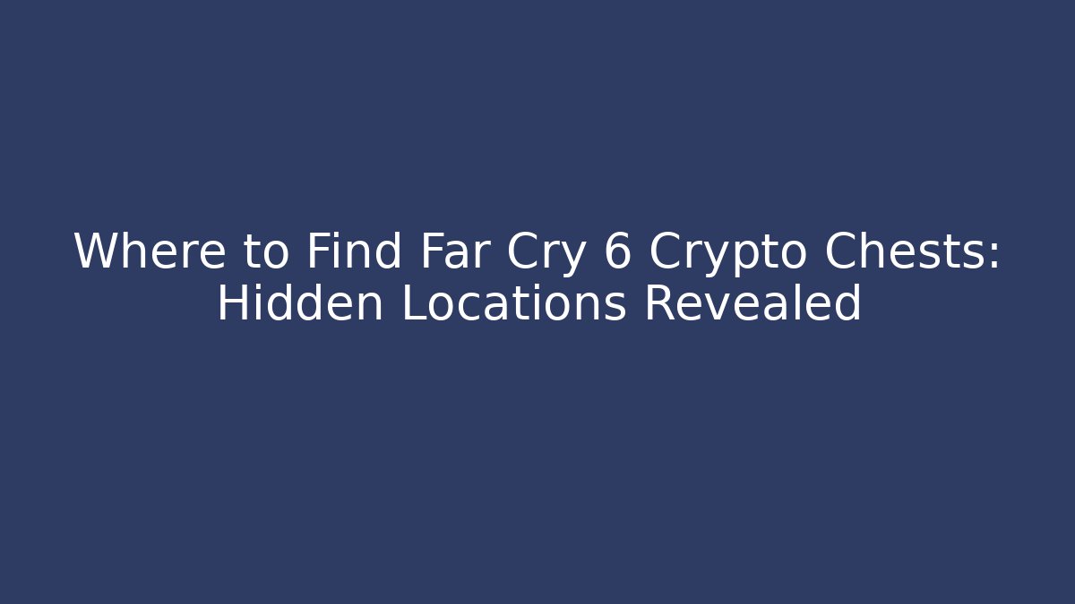 Where to Find Far Cry 6 Crypto Chests: Hidden Locations Revealed - Método de Aprovação