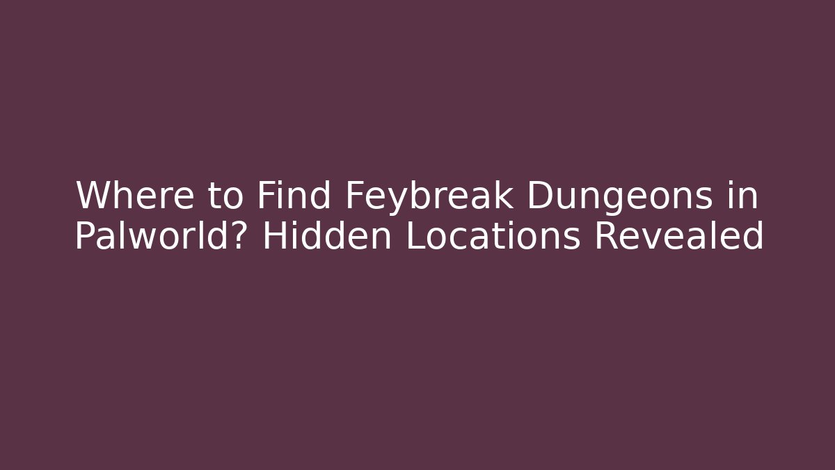 Where to Find Feybreak Dungeons in Palworld? Hidden Locations Revealed - Método de Aprovação