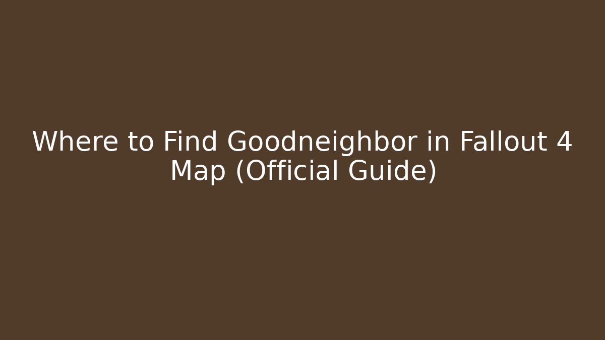 Where to Find Goodneighbor in Fallout 4 Map (Official Guide)