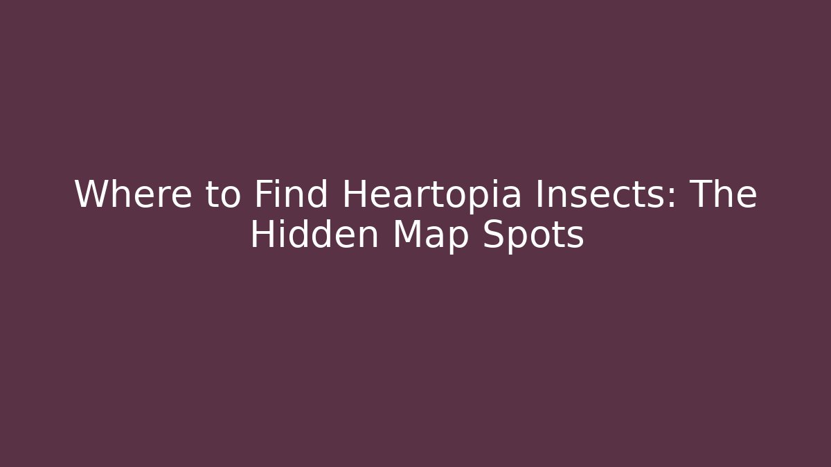 Where to Find Heartopia Insects: The Hidden Map Spots