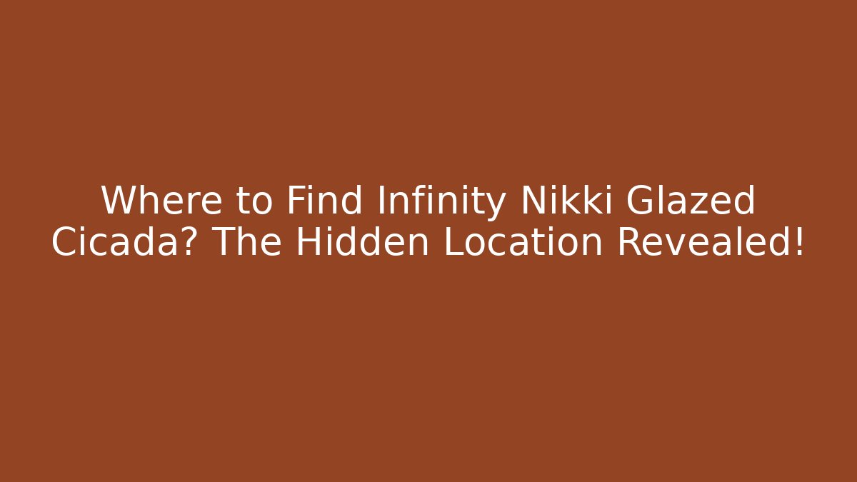 Where to Find Infinity Nikki Glazed Cicada? The Hidden Location Revealed!