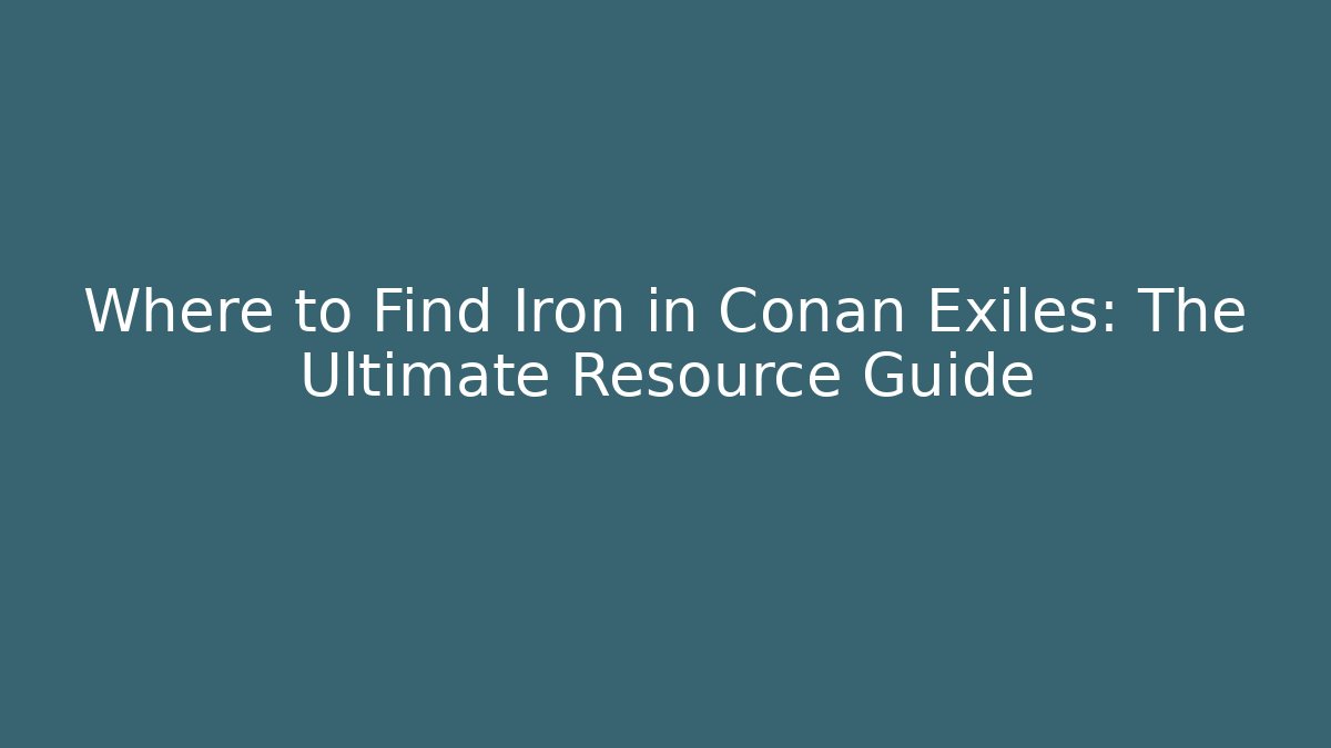 Where to Find Iron in Conan Exiles: The Ultimate Resource Guide