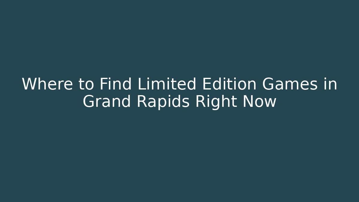 Where to Find Limited Edition Games in Grand Rapids Right Now