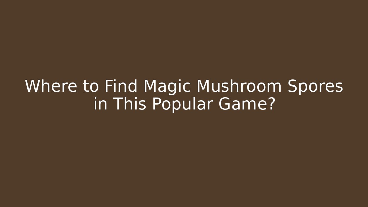 Where to Find Magic Mushroom Spores in This Popular Game?
