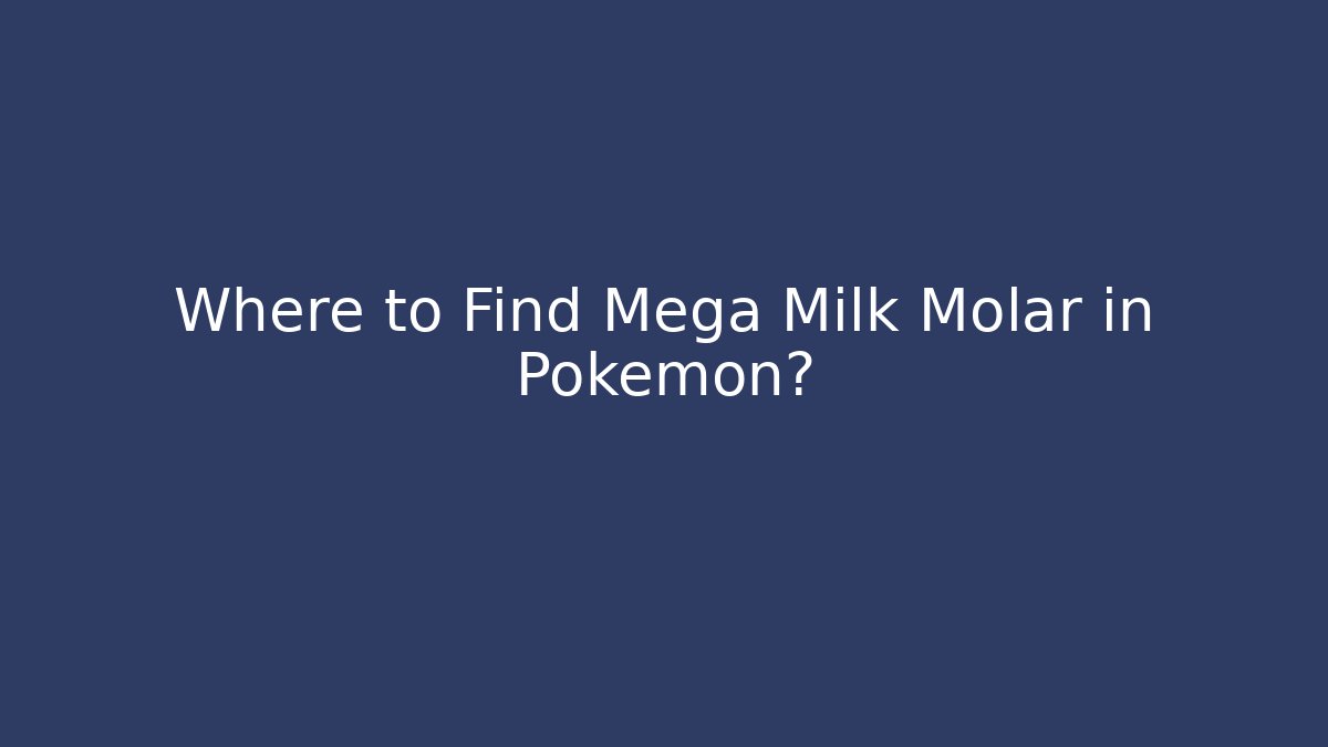 Where to Find Mega Milk Molar in Pokémon?