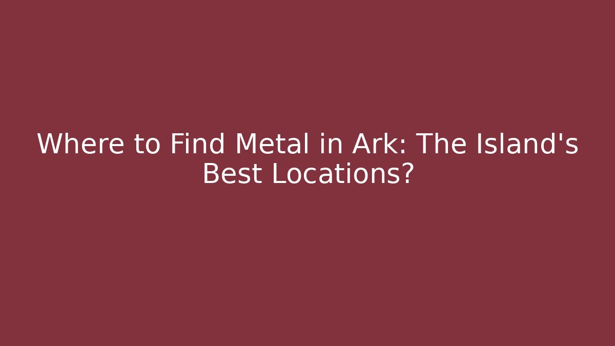 Where to Find Metal in Ark: The Island's Best Locations?