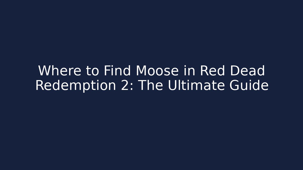 Where to Find Moose in Red Dead Redemption 2: The Ultimate Guide