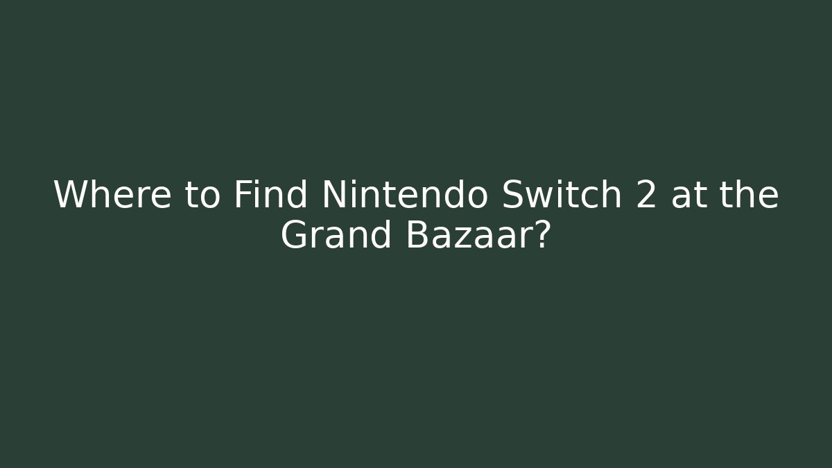 Where to Find Nintendo Switch 2 at the Grand Bazaar?