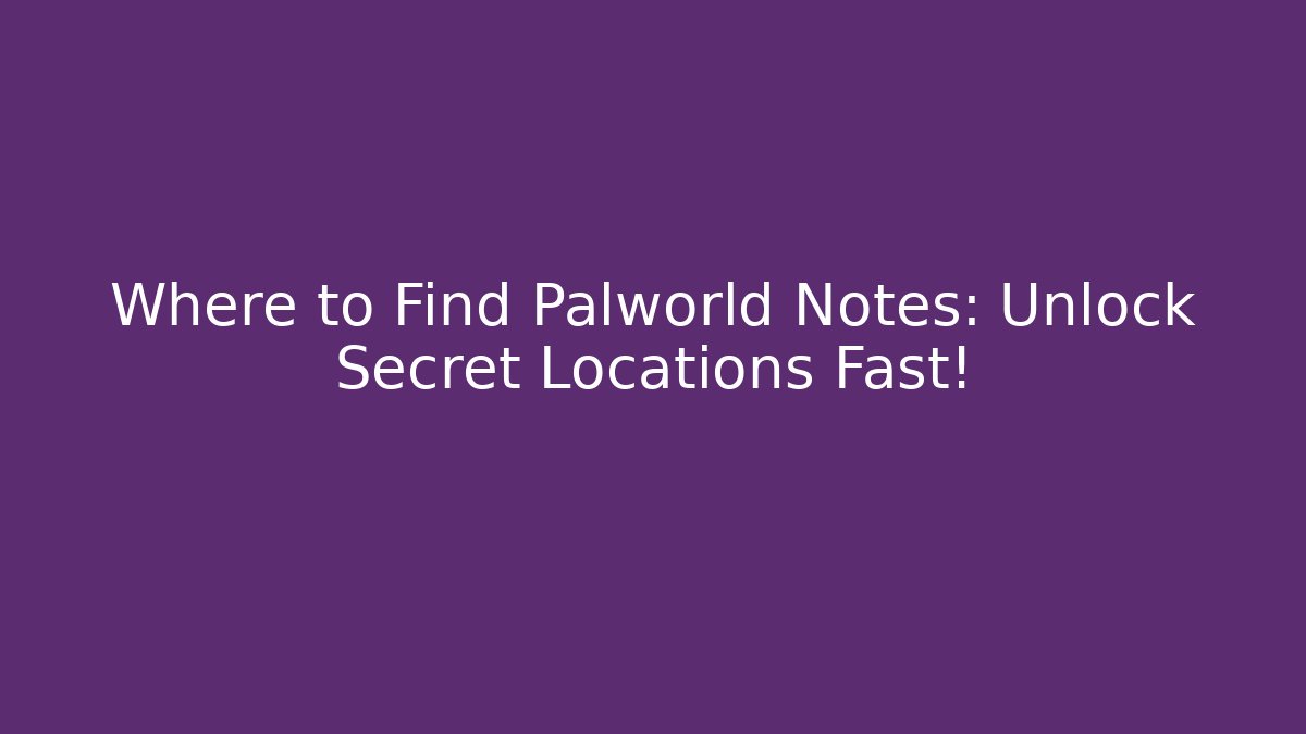 Where to Find Palworld Notes: Unlock Secret Locations Fast!
