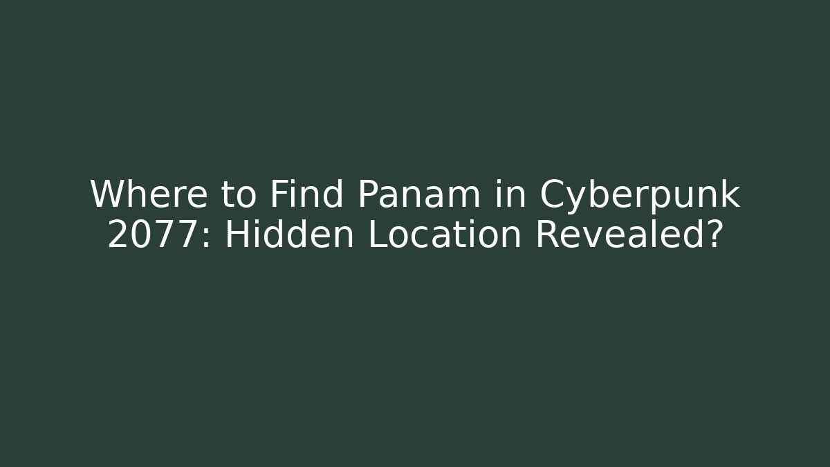 Where to Find Panam in Cyberpunk 2077: Hidden Location Revealed?
